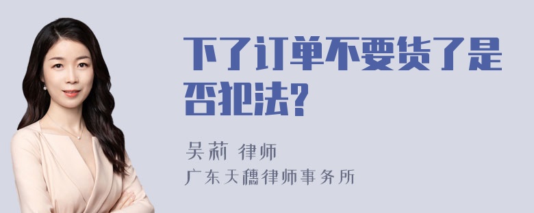 下了订单不要货了是否犯法?