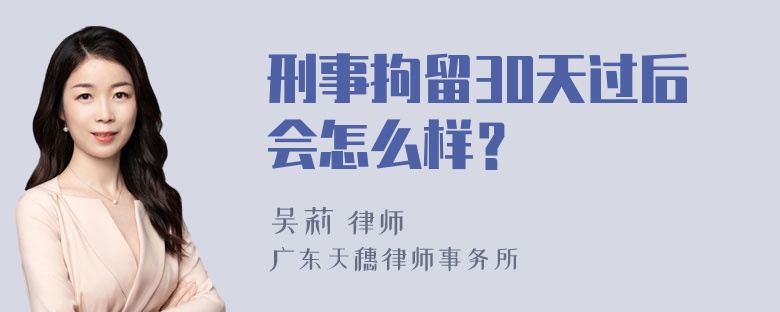 刑事拘留30天过后会怎么样？