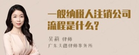 一般纳税人注销公司流程是什么?