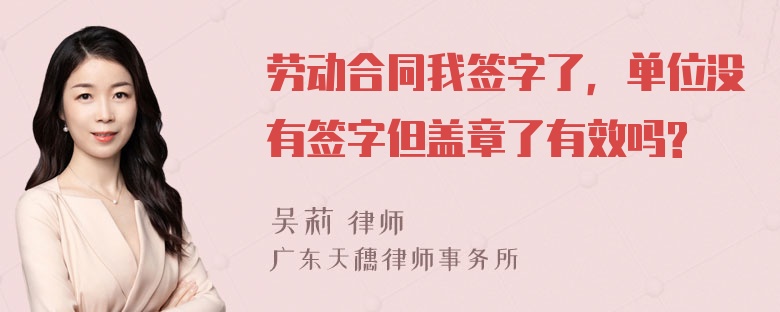 劳动合同我签字了，单位没有签字但盖章了有效吗?