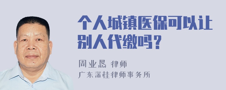 个人城镇医保可以让别人代缴吗？