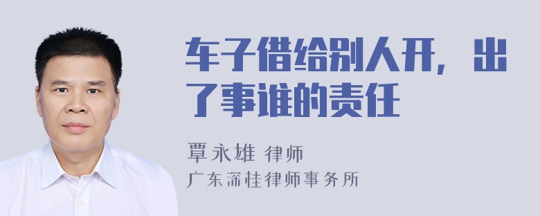 车子借给别人开，出了事谁的责任