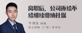 离职后，公司还给不给继续缴纳社保