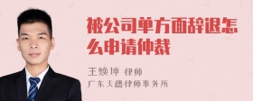 被公司单方面辞退怎么申请仲裁