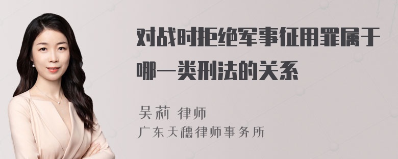 对战时拒绝军事征用罪属于哪一类刑法的关系