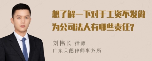 想了解一下对于工资不发做为公司法人有哪些责任?