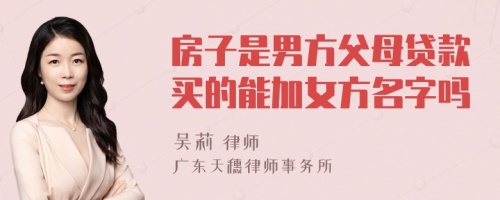 房子是男方父母贷款买的能加女方名字吗