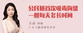 公民被首次吸毒拘留一般每天多长时间