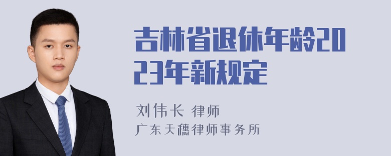 吉林省退休年龄2023年新规定