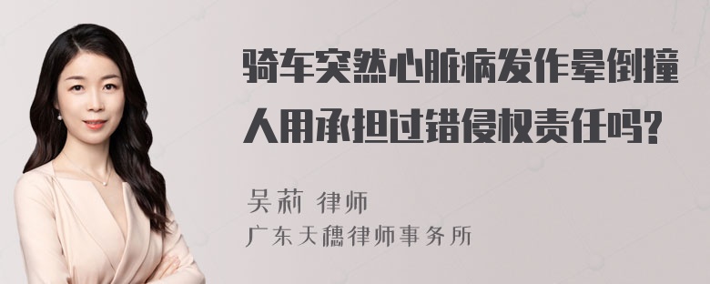 骑车突然心脏病发作晕倒撞人用承担过错侵权责任吗?