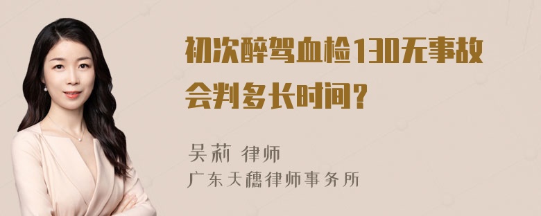 初次醉驾血检130无事故会判多长时间？