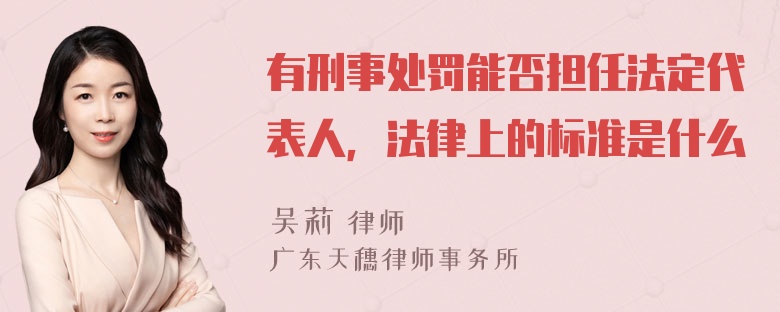 有刑事处罚能否担任法定代表人，法律上的标准是什么