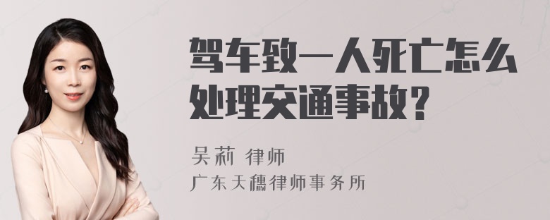 驾车致一人死亡怎么处理交通事故？