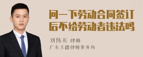 问一下劳动合同签订后不给劳动者违法吗