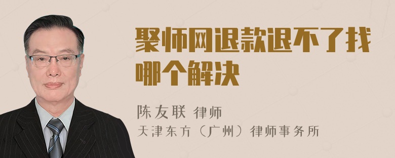 聚师网退款退不了找哪个解决