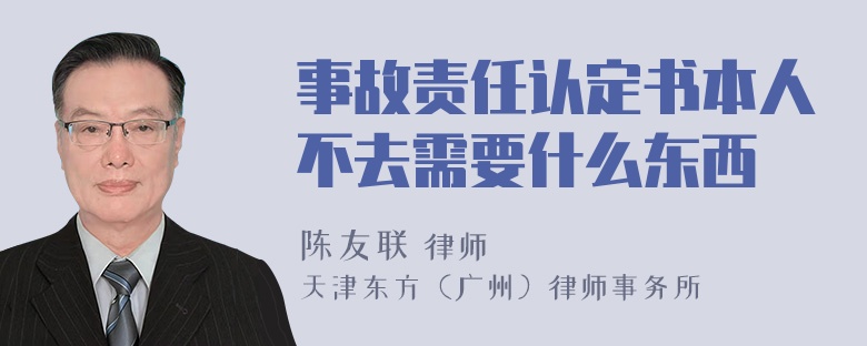 事故责任认定书本人不去需要什么东西