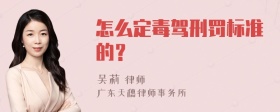 怎么定毒驾刑罚标准的？