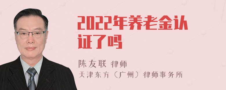 2022年养老金认证了吗