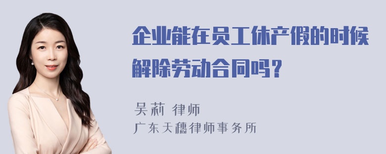 企业能在员工休产假的时候解除劳动合同吗？