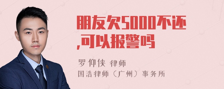 朋友欠5000不还,可以报警吗