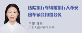 法院执行车辆被执行人不交出车辆会扣留多久