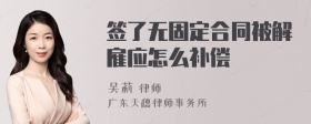 签了无固定合同被解雇应怎么补偿