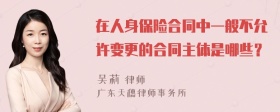 在人身保险合同中一般不允许变更的合同主体是哪些？