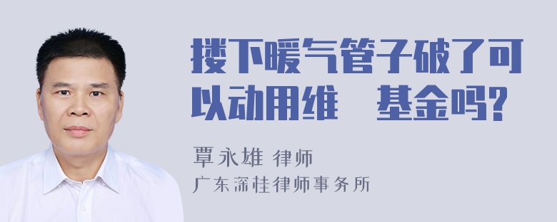 搂下暖气管子破了可以动用维俢基金吗?