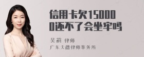 信用卡欠150000还不了会坐牢吗