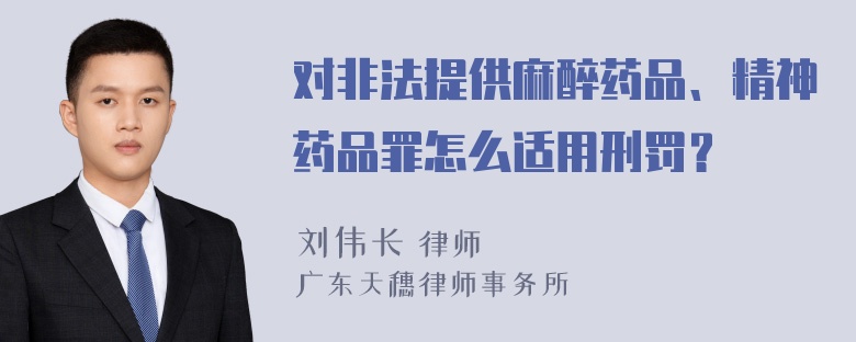 对非法提供麻醉药品、精神药品罪怎么适用刑罚？