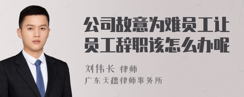 公司故意为难员工让员工辞职该怎么办呢