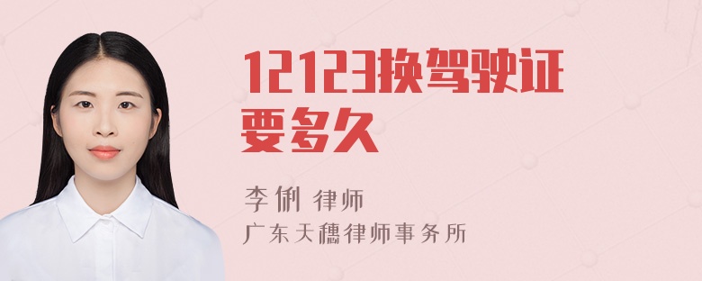 12123换驾驶证要多久