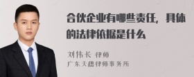 合伙企业有哪些责任，具体的法律依据是什么