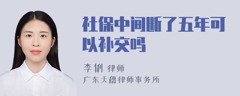 社保中间断了五年可以补交吗