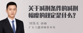 关于减刑条件的减刑幅度的规定是什么?