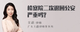 检察院二次退回公安严重吗?