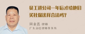 员工进公司一年后才给他们买社保这样合法吗？