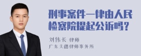 刑事案件一律由人民检察院提起公诉吗？