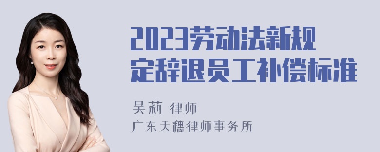 2023劳动法新规定辞退员工补偿标准