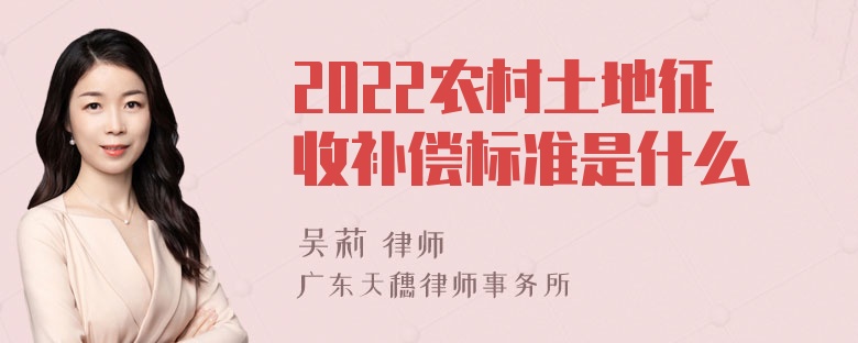 2022农村土地征收补偿标准是什么