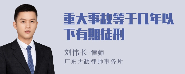 重大事故等于几年以下有期徒刑