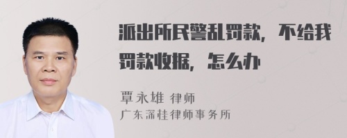 派出所民警乱罚款，不给我罚款收据，怎么办