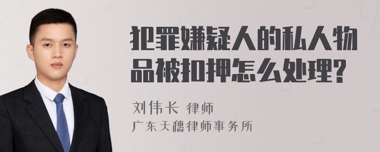 犯罪嫌疑人的私人物品被扣押怎么处理?