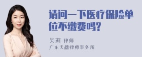 请问一下医疗保险单位不缴费吗?