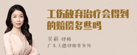 工伤放弃治疗会得到的赔偿多些吗