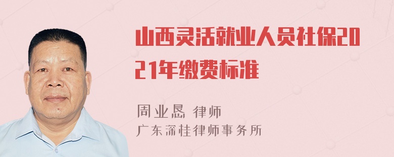 山西灵活就业人员社保2021年缴费标准