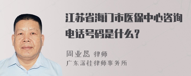 江苏省海门市医保中心咨询电话号码是什么？