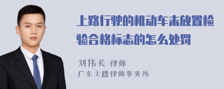 上路行驶的机动车未放置检验合格标志的怎么处罚