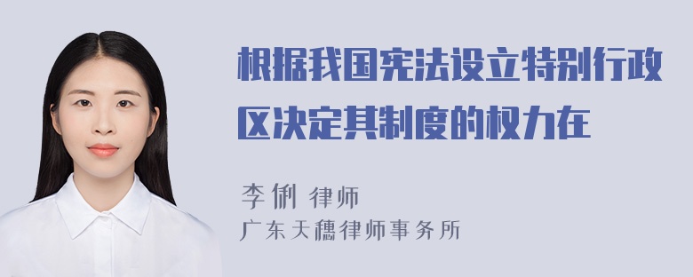 根据我国宪法设立特别行政区决定其制度的权力在