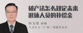 破产法怎么规定未来退休人员的补偿金